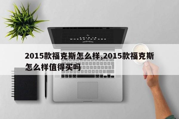 2015款福克斯怎么样,2015款福克斯怎么样值得买吗