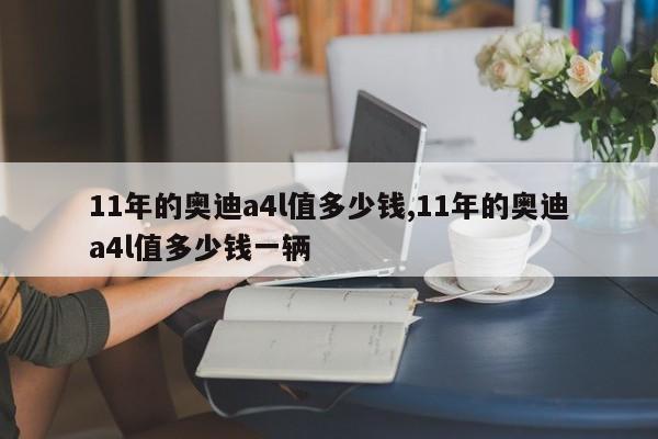 11年的奥迪a4l值多少钱,11年的奥迪a4l值多少钱一辆