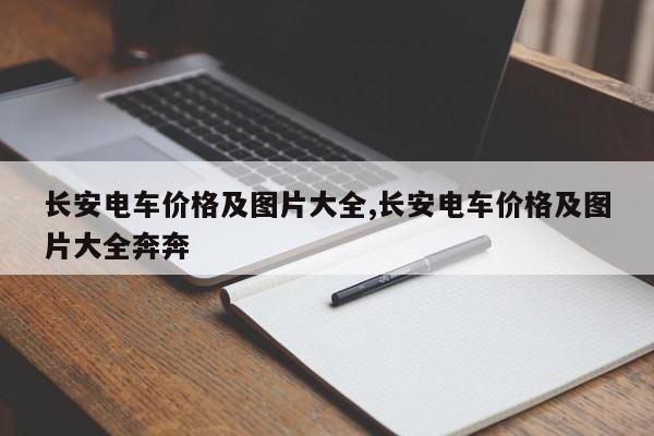 长安电车价格及图片大全,长安电车价格及图片大全奔奔