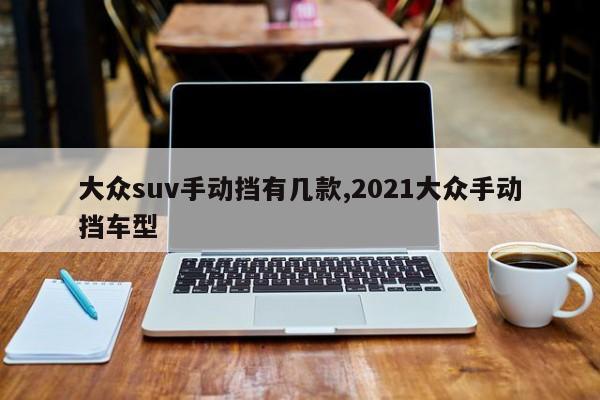 大众suv手动挡有几款,2021大众手动挡车型