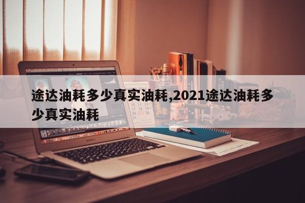 途达油耗多少真实油耗,2021途达油耗多少真实油耗