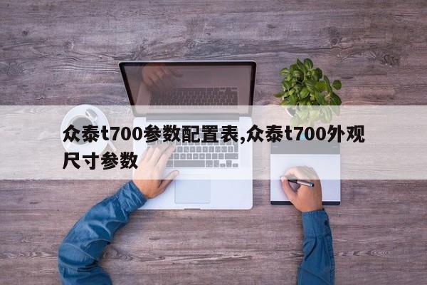 众泰t700参数配置表,众泰t700外观尺寸参数