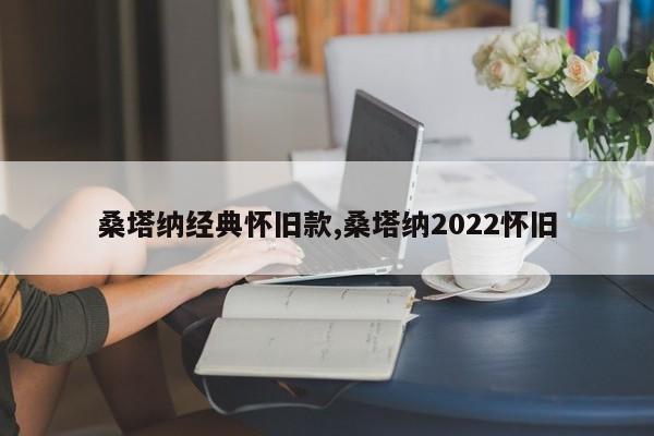 桑塔纳经典怀旧款,桑塔纳2022怀旧