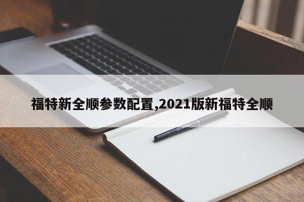 福特新全顺参数配置,2021版新福特全顺