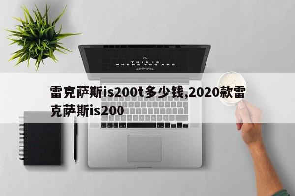 雷克萨斯is200t多少钱,2020款雷克萨斯is200