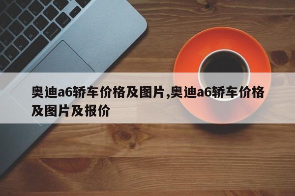 奥迪a6轿车价格及图片,奥迪a6轿车价格及图片及报价