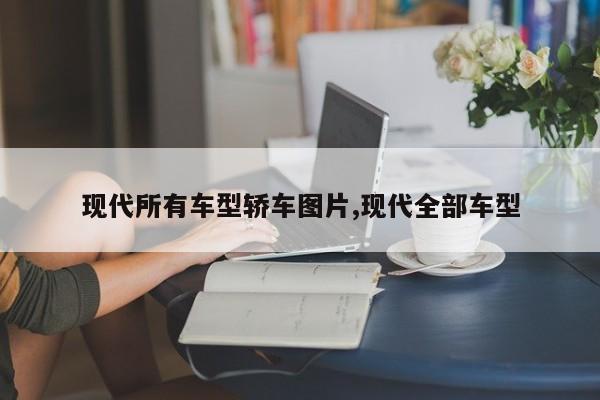 现代所有车型轿车图片,现代全部车型