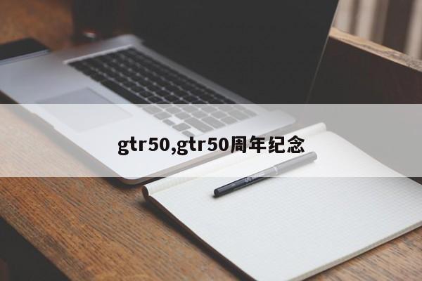 gtr50,gtr50周年纪念